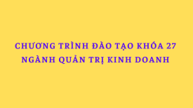 Chương trình đào tạo ngành Quản trị kinh doanh khóa 27